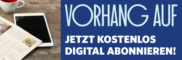 Vorhang auf! jetzt kostenlos digital abonnieren. Hier klicken.
