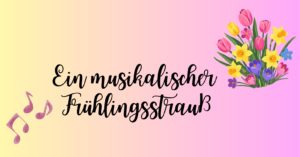 Ein musikalischer Fr&uuml;hlingsstrau&szlig; zum Muttertag